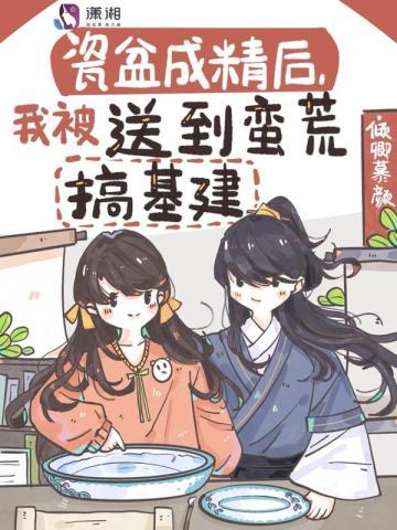 瓷盆成精后,我被送到蛮荒搞基建