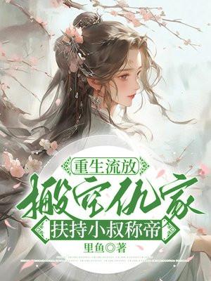 重生流放,搬空仇家扶持小叔称帝