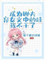 成为抛夫弃女文中的娃，我不干了