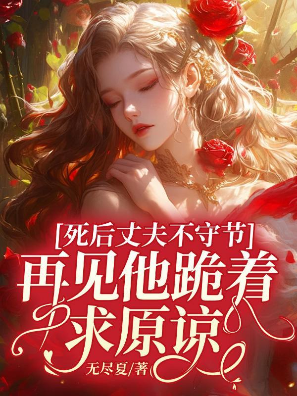 死后丈夫不守节,再见他跪着求原谅