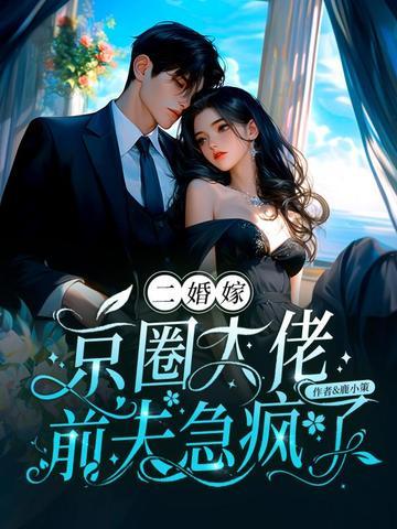 二婚嫁京圈大佬,前夫急疯了