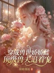 穿成兽世娇娇雌,顶级兽夫追着宠