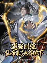 遇强则强，仙帝来了也得跪下！