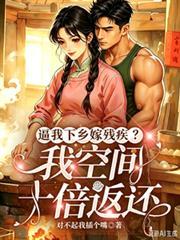 逼我下乡嫁残疾？我空间十倍返还