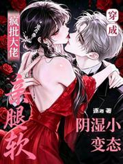 穿成阴湿小变态，疯批大佬亲腿软