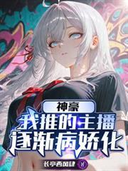 神豪：我推的主播逐渐病娇化
