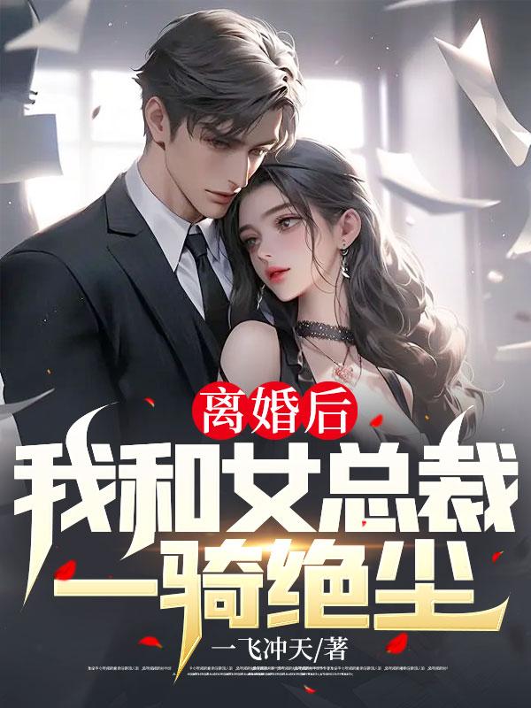 离婚后,我和女总裁一骑绝尘