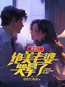 离婚后，绝美老婆哭晕了