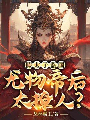 假太子监国,尤物帝后太撩人?
