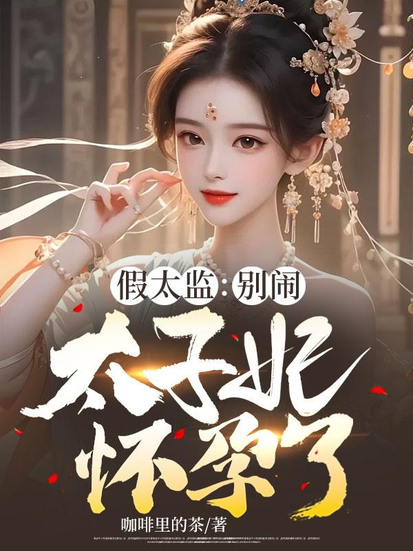 假太监:别闹,太子妃怀孕了!