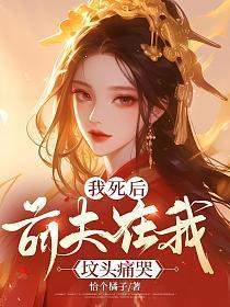 我死后,前夫在我坟头痛哭