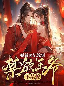 娇娇医妃嫁到,禁欲王爷不禁撩