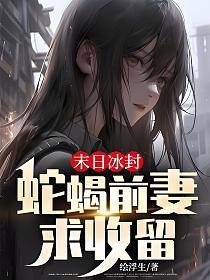 末日冰封:蛇蝎前妻求收留