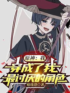 原神:我,穿成了我最讨厌的角色