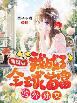 离婚后我成了全球首富的外孙女