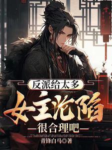 反派给太多,女主沦陷很合理吧!