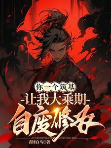 你一个筑基,让我大乘期自废修为