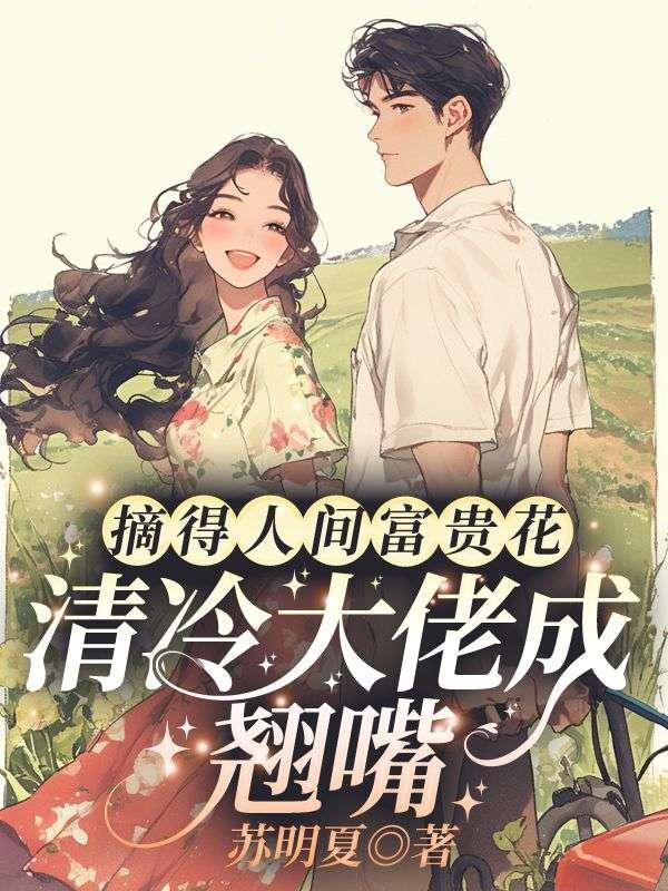 摘得人间富贵花,清冷大佬成翘嘴