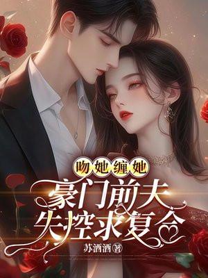 吻她缠她,豪门前夫失控求复合