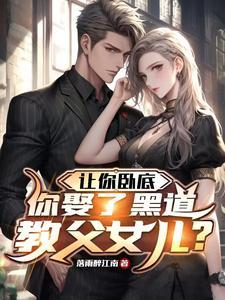 让你卧底,你娶了黑道教父女儿?