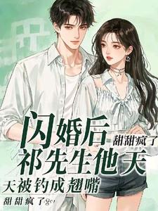 闪婚后,祁先生他天天被钓成翘嘴