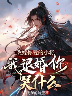 改嫁你爱的小将,我退婚你哭什么