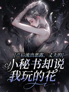 产后流出恶露,丈夫的小秘书却说我玩的花