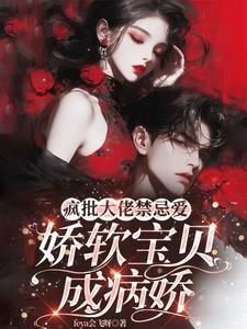 疯批大佬禁忌爱,娇软宝贝成病娇