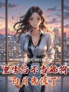 重生后不当舔狗白月光慌了