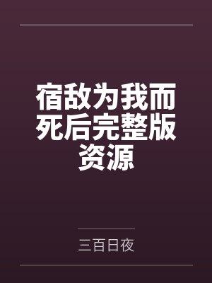 宿敌为我而死后完整版资源