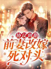 协议到期,前妻改嫁死对头