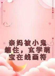 亲妈被鬼缠住,玄学萌宝在线画符