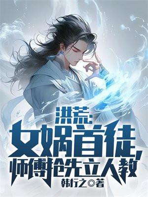 洪荒:女娲首徒,师傅抢先立人教