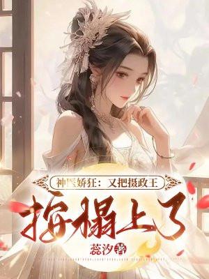 神医娇狂:又把摄政王按榻上了!