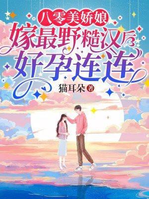 八零美娇娘,嫁最野糙汉后好孕连连