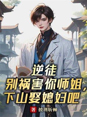 逆徒别祸害你师姐,下山娶媳妇吧