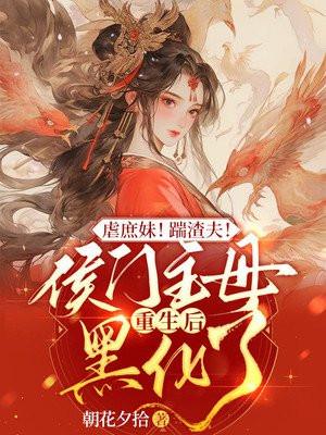 虐庶妹!踹渣夫!侯门主母重生后黑化了