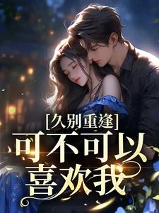 久别重逢:可不可以喜欢我